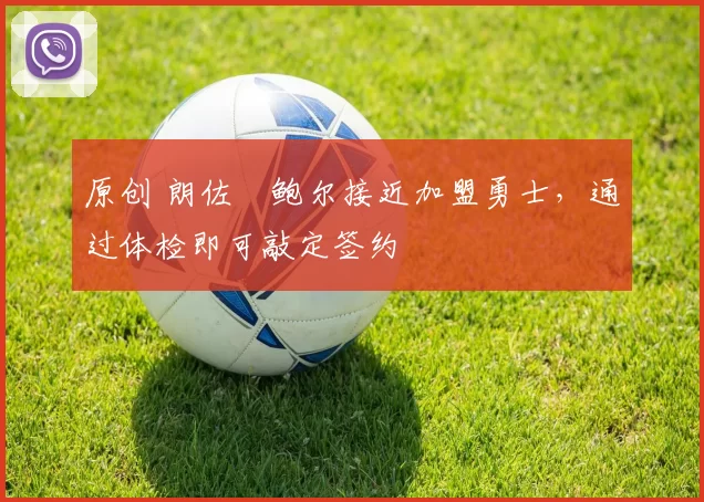 原创 朗佐・鲍尔接近加盟勇士，通过体检即可敲定签约