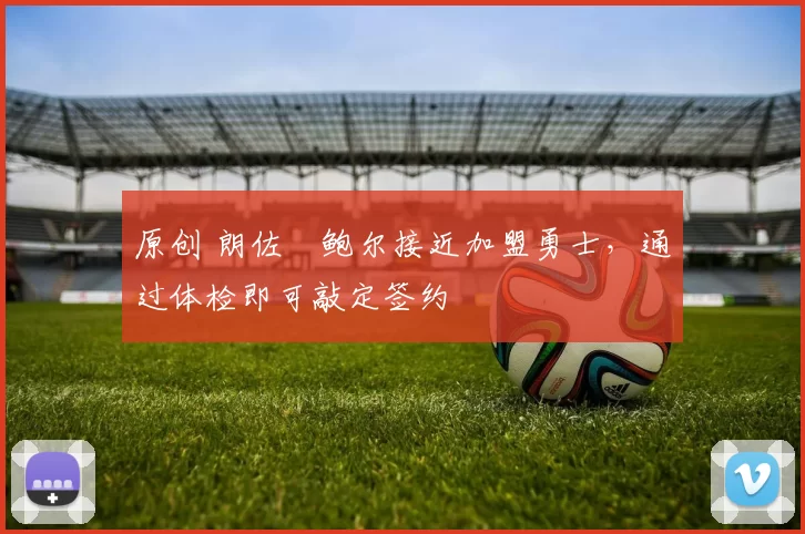 原创 朗佐・鲍尔接近加盟勇士，通过体检即可敲定签约