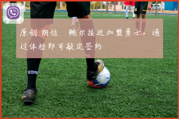 原创 朗佐・鲍尔接近加盟勇士，通过体检即可敲定签约