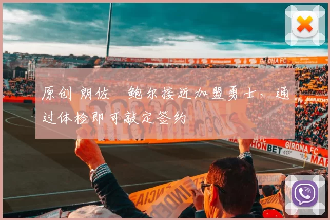 原创 朗佐・鲍尔接近加盟勇士，通过体检即可敲定签约