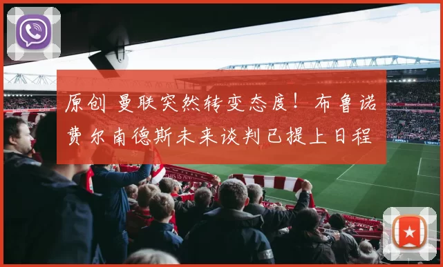 原创 曼联突然转变态度！布鲁诺・费尔南德斯未来谈判已提上日程