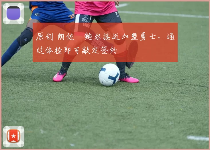 原创 朗佐・鲍尔接近加盟勇士，通过体检即可敲定签约