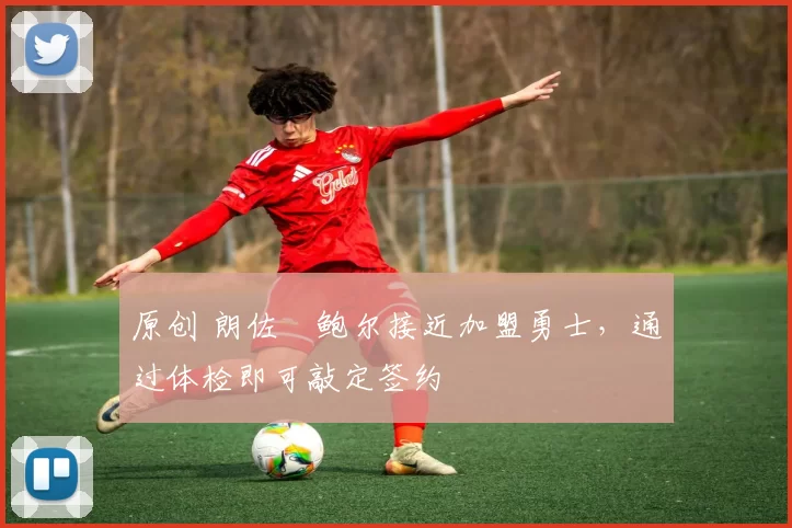 原创 朗佐・鲍尔接近加盟勇士，通过体检即可敲定签约