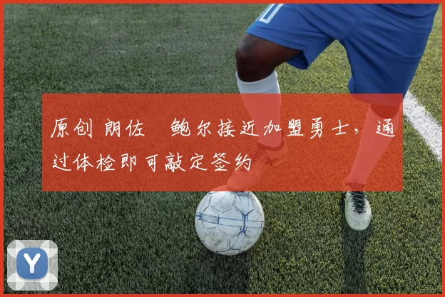 原创 朗佐・鲍尔接近加盟勇士，通过体检即可敲定签约