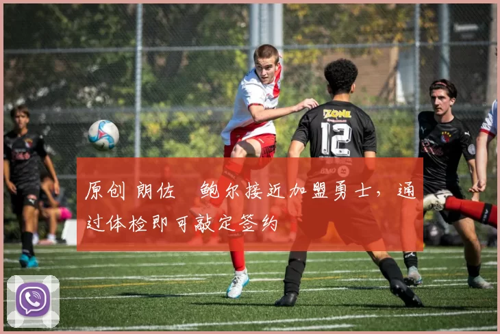 原创 朗佐・鲍尔接近加盟勇士，通过体检即可敲定签约