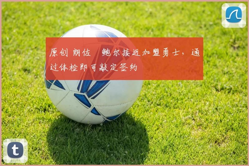 原创 朗佐・鲍尔接近加盟勇士，通过体检即可敲定签约