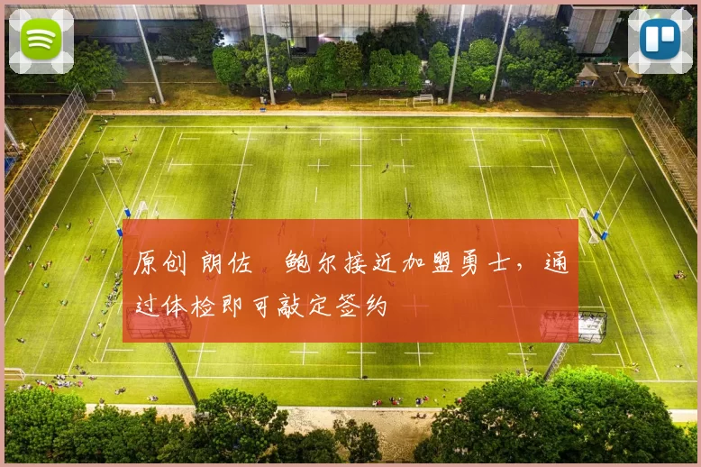 原创 朗佐・鲍尔接近加盟勇士，通过体检即可敲定签约