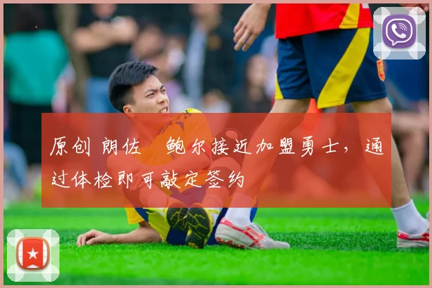 原创 朗佐・鲍尔接近加盟勇士，通过体检即可敲定签约