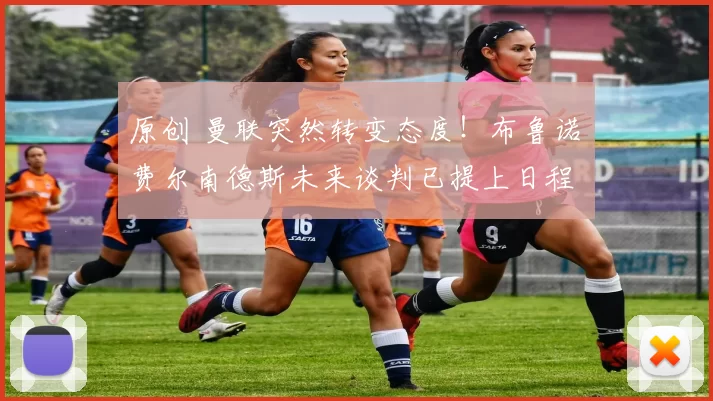 原创 曼联突然转变态度！布鲁诺・费尔南德斯未来谈判已提上日程