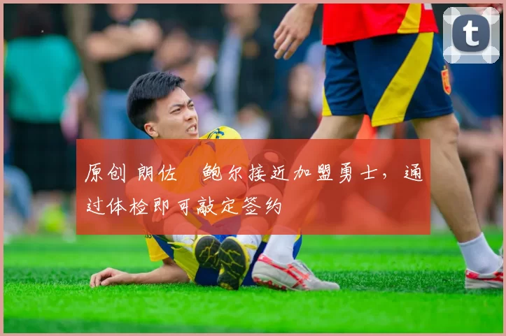 原创 朗佐・鲍尔接近加盟勇士，通过体检即可敲定签约