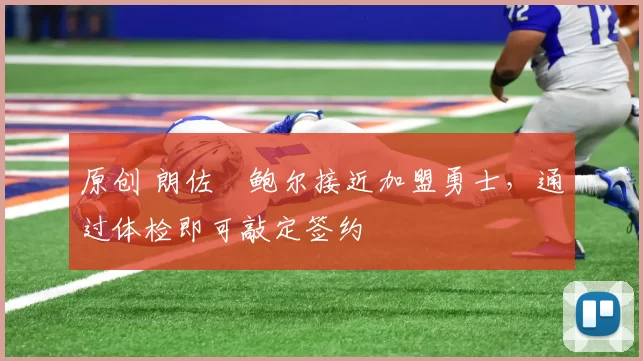 原创 朗佐・鲍尔接近加盟勇士，通过体检即可敲定签约