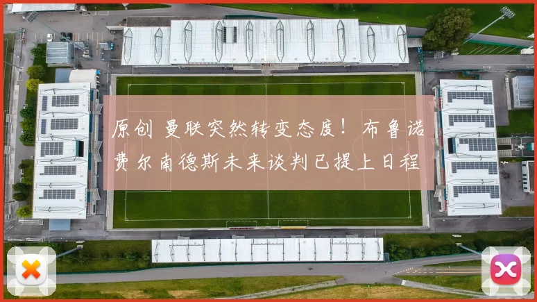 原创 曼联突然转变态度！布鲁诺・费尔南德斯未来谈判已提上日程