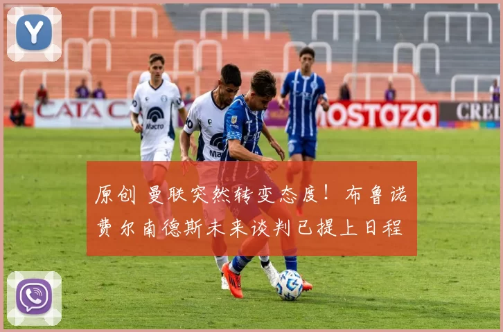 原创 曼联突然转变态度！布鲁诺・费尔南德斯未来谈判已提上日程