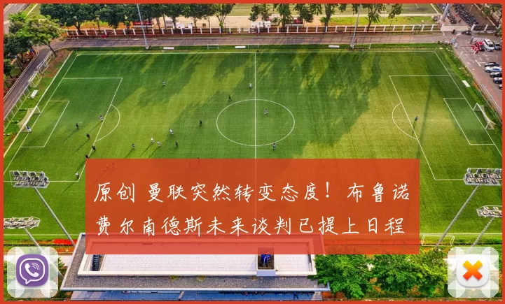 原创 曼联突然转变态度！布鲁诺・费尔南德斯未来谈判已提上日程