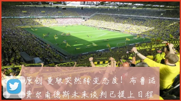 原创 曼联突然转变态度！布鲁诺・费尔南德斯未来谈判已提上日程