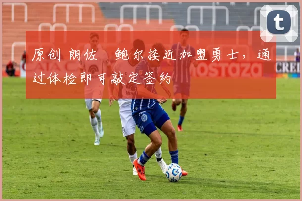 原创 朗佐・鲍尔接近加盟勇士，通过体检即可敲定签约