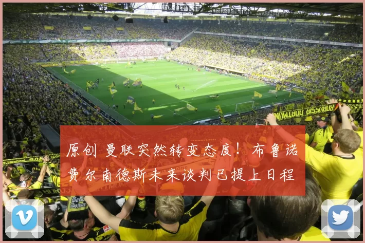 原创 曼联突然转变态度！布鲁诺・费尔南德斯未来谈判已提上日程