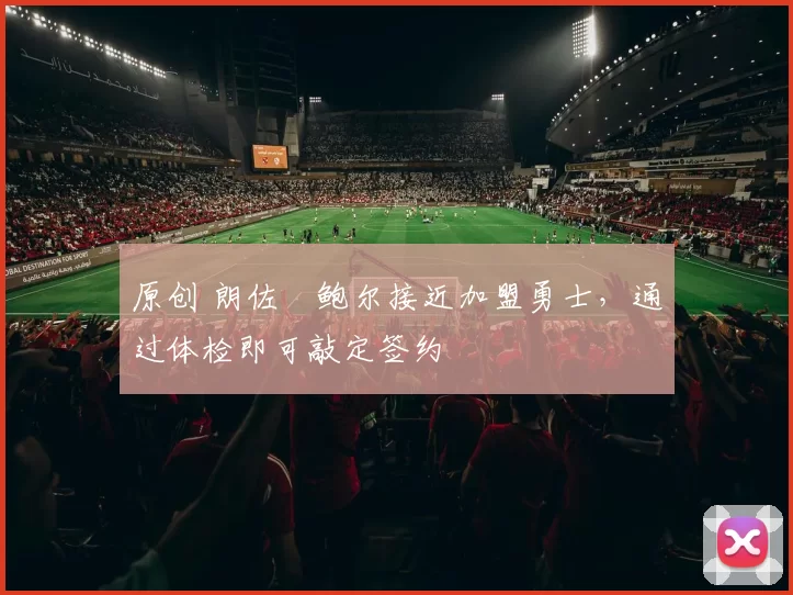 原创 朗佐・鲍尔接近加盟勇士，通过体检即可敲定签约