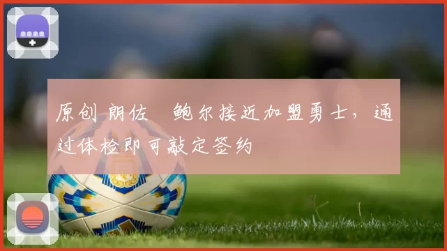 原创 朗佐・鲍尔接近加盟勇士，通过体检即可敲定签约