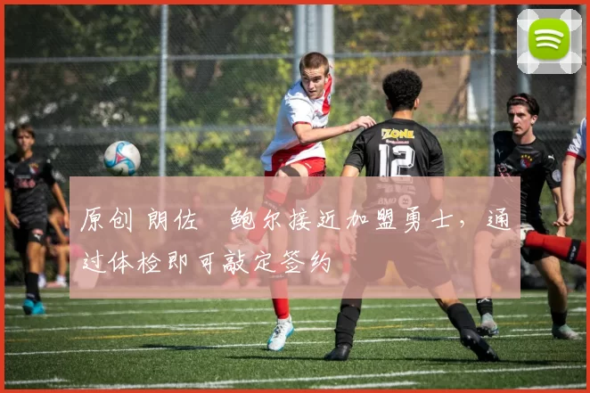 原创 朗佐・鲍尔接近加盟勇士，通过体检即可敲定签约