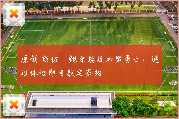 原创 朗佐・鲍尔接近加盟勇士，通过体检即可敲定签约