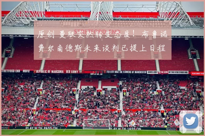 原创 曼联突然转变态度！布鲁诺・费尔南德斯未来谈判已提上日程