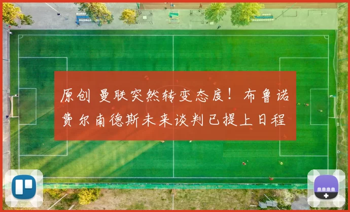 原创 曼联突然转变态度！布鲁诺・费尔南德斯未来谈判已提上日程