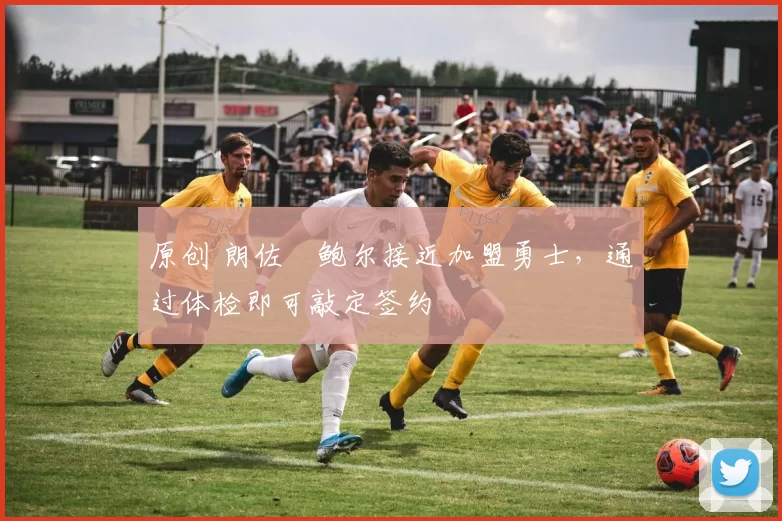 原创 朗佐・鲍尔接近加盟勇士，通过体检即可敲定签约