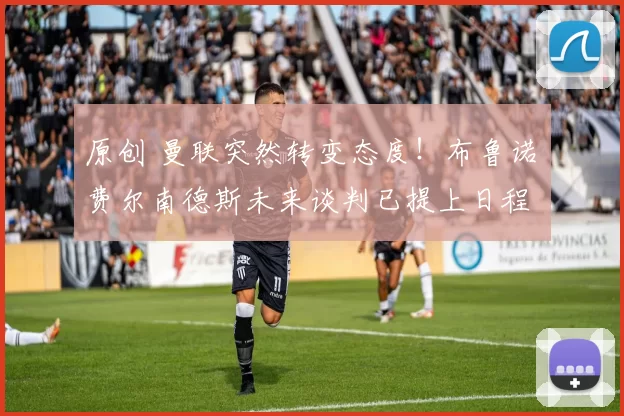 原创 曼联突然转变态度！布鲁诺・费尔南德斯未来谈判已提上日程