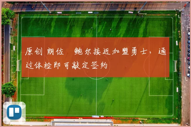 原创 朗佐・鲍尔接近加盟勇士，通过体检即可敲定签约