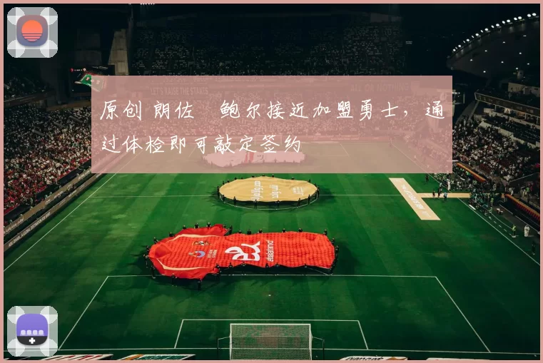 原创 朗佐・鲍尔接近加盟勇士，通过体检即可敲定签约