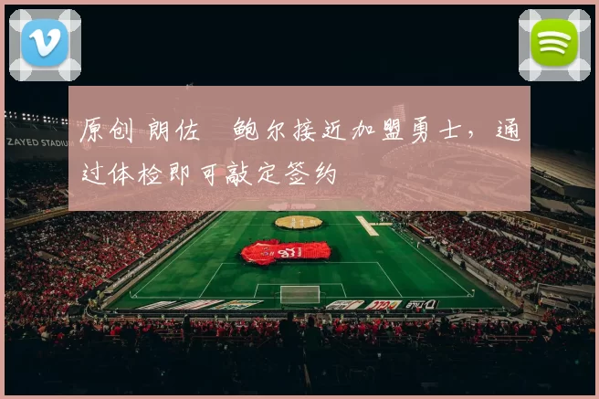 原创 朗佐・鲍尔接近加盟勇士，通过体检即可敲定签约