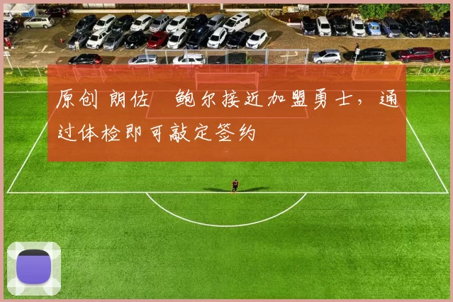 原创 朗佐・鲍尔接近加盟勇士，通过体检即可敲定签约