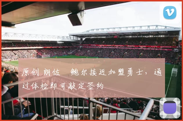 原创 朗佐・鲍尔接近加盟勇士，通过体检即可敲定签约