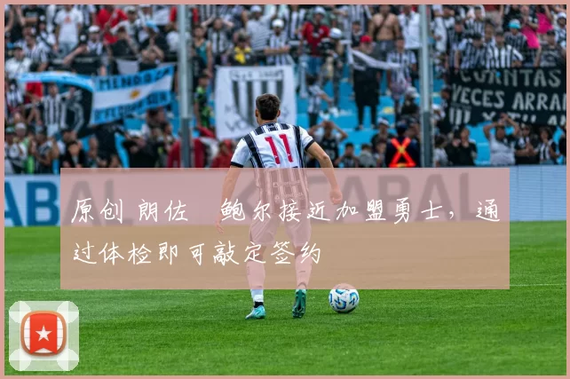 原创 朗佐・鲍尔接近加盟勇士，通过体检即可敲定签约