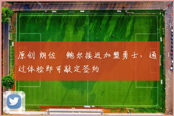 原创 朗佐・鲍尔接近加盟勇士，通过体检即可敲定签约