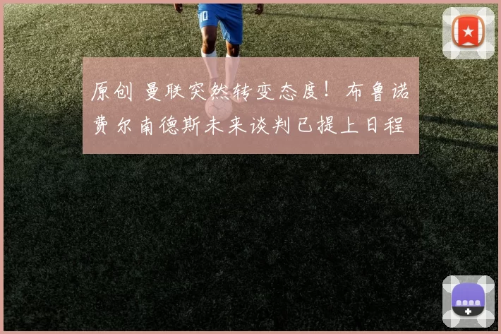 原创 曼联突然转变态度！布鲁诺・费尔南德斯未来谈判已提上日程