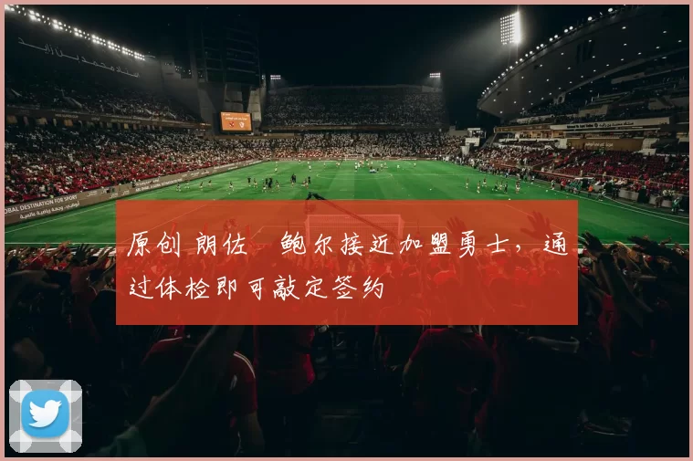 原创 朗佐・鲍尔接近加盟勇士，通过体检即可敲定签约