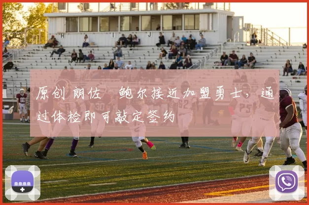 原创 朗佐・鲍尔接近加盟勇士，通过体检即可敲定签约