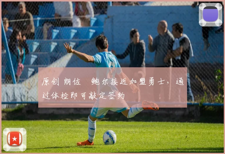 原创 朗佐・鲍尔接近加盟勇士，通过体检即可敲定签约