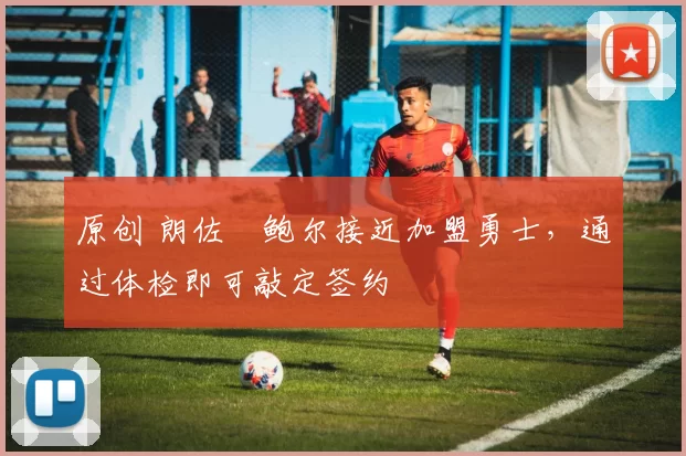 原创 朗佐・鲍尔接近加盟勇士，通过体检即可敲定签约