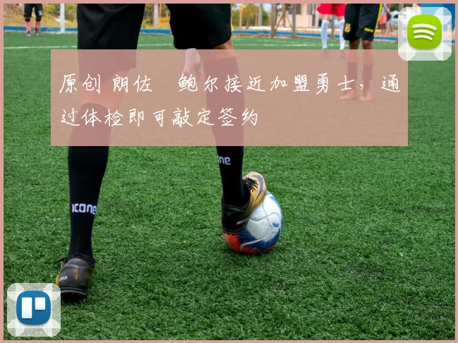 原创 朗佐・鲍尔接近加盟勇士，通过体检即可敲定签约