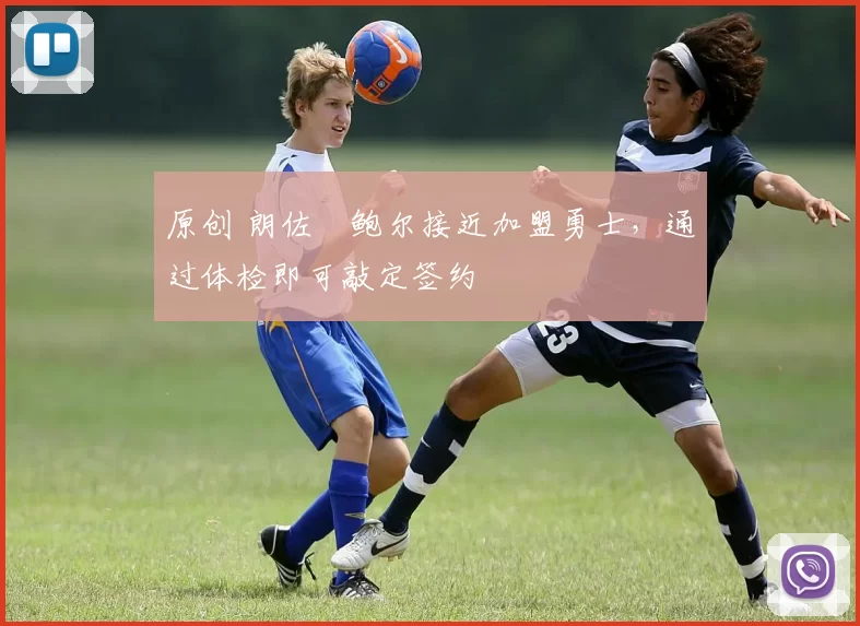 原创 朗佐・鲍尔接近加盟勇士，通过体检即可敲定签约