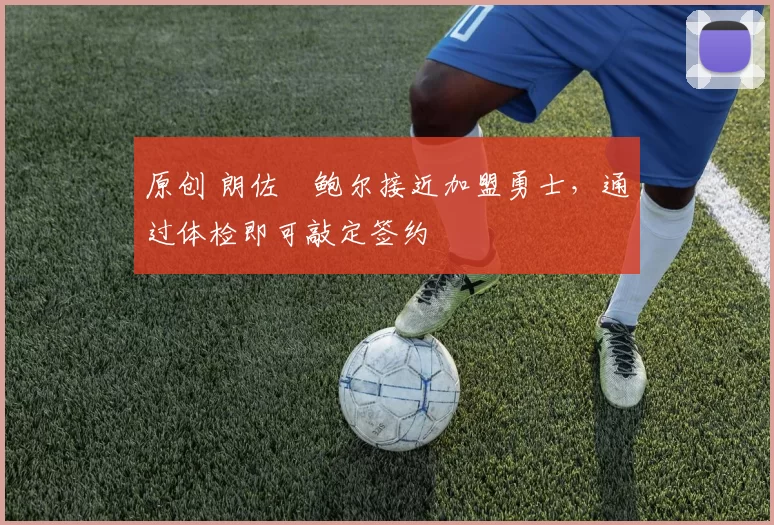 原创 朗佐・鲍尔接近加盟勇士，通过体检即可敲定签约