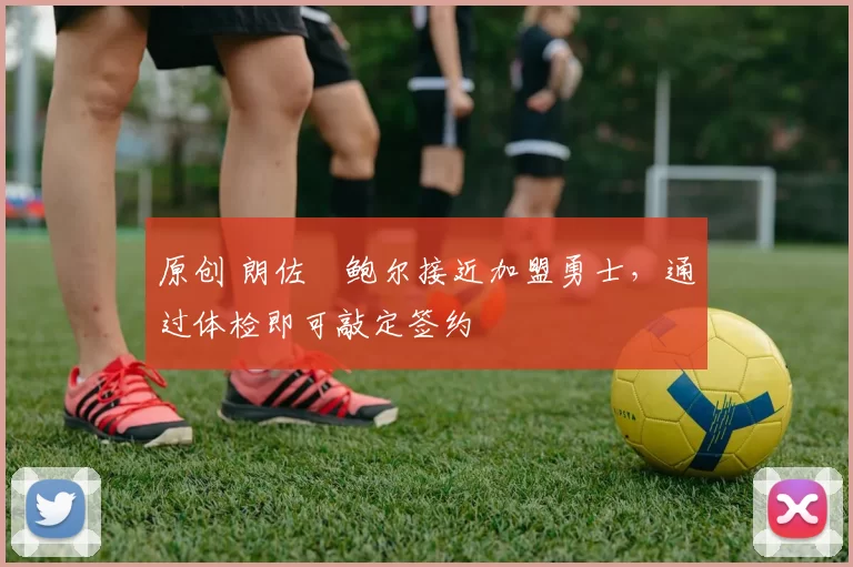 原创 朗佐・鲍尔接近加盟勇士，通过体检即可敲定签约