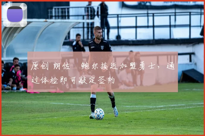 原创 朗佐・鲍尔接近加盟勇士，通过体检即可敲定签约