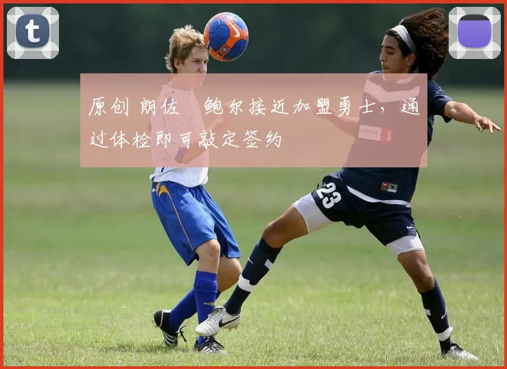 原创 朗佐・鲍尔接近加盟勇士，通过体检即可敲定签约