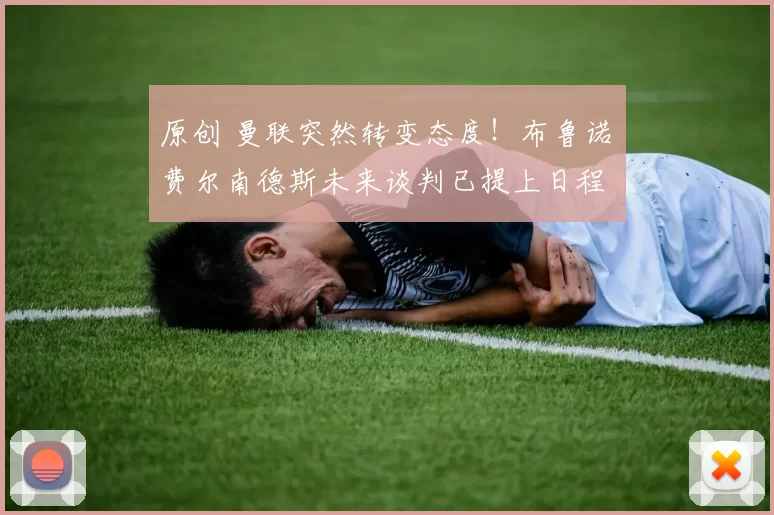 原创 曼联突然转变态度！布鲁诺・费尔南德斯未来谈判已提上日程