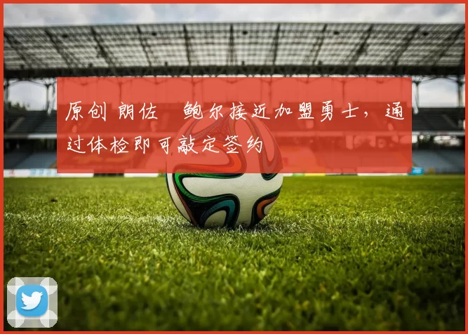 原创 朗佐・鲍尔接近加盟勇士，通过体检即可敲定签约