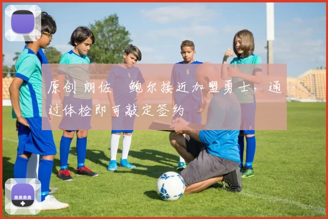 原创 朗佐・鲍尔接近加盟勇士，通过体检即可敲定签约